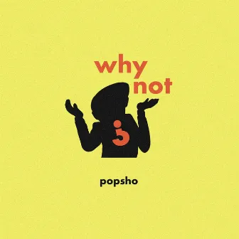 Why Not by Popsho