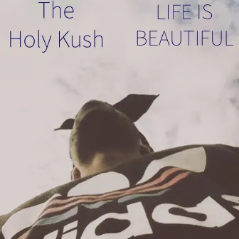 Life Is Beautiful by The Holy Kush