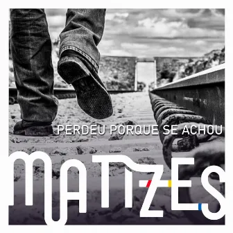 Perdeu Porque Se Achou by Matizes