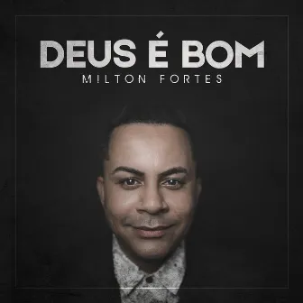 Deus É Bom by Milton Fortes