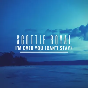 I'm Over You (Can't Stay) by Scottie Royal