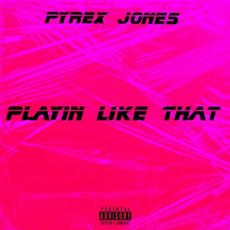 Playin Like That by Pyrex Jones