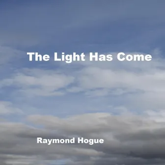 The Light Has Come by Raymond Hogue