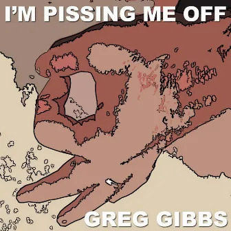 I'm Pissing Me Off by Greg Gibbs