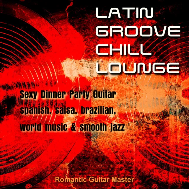 Latin Groove Chill Lounge - Sexy Dinner Party Guitar, Spanish, Salsa... & Smooth Jazz