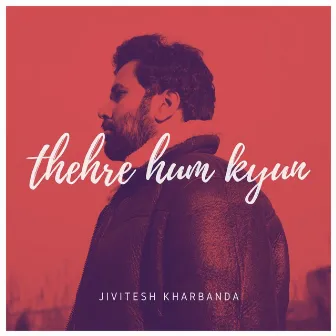 Thehre Hum Kyun by Jivitesh Kharbanda