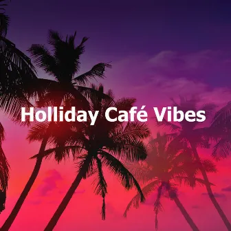 Holliday Café Vibes by Ibiza House Classics