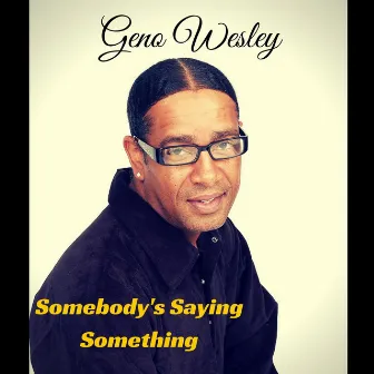 Somebody's Saying Something by Geno Wesley