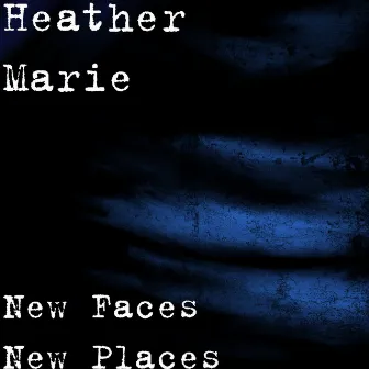 New Faces New Places by Heather Marie