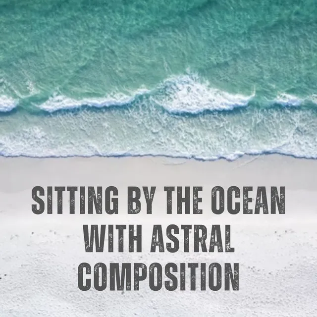 Sitting by the Ocean with Astral Composition