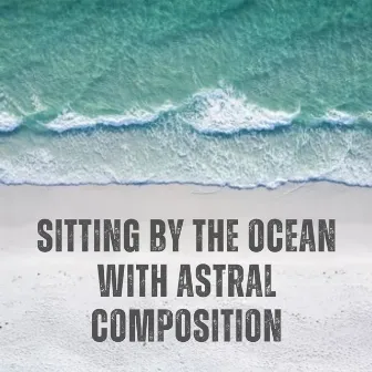 Sitting by the Ocean with Astral Composition by Pacific Soundscapes