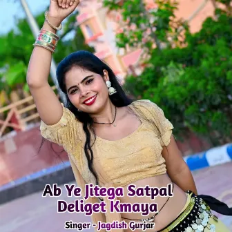 Ab Ye Jitega Satpal Deliget Kmaya by Jagdish Gurjar