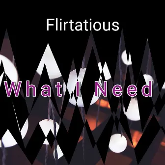 What I Need by Flirtatious