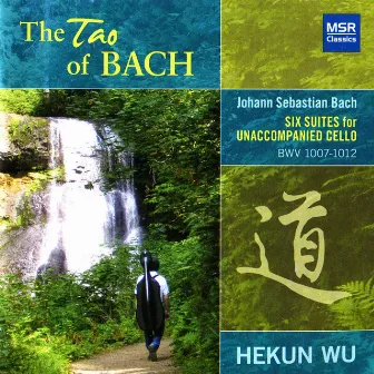 The Tao of Bach: Six Suites for Unaccompanied Cello, BWV 1007-1012 by Hekun Wu