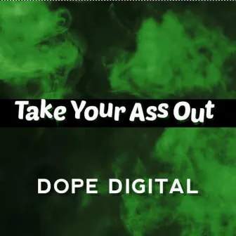 Take Your Ass Out by Dope Digital