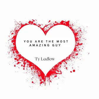 You Are The Most Amazing Guy by Ty Ladlow