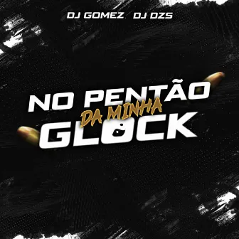 No Pentão da Minha Glock by DJ GOMEZ