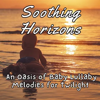 Soothing Horizons: An Oasis of Baby Lullaby Melodies for Twilight by Soothing Baby Lullaby