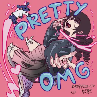 PRETTY oMg by Dropped here