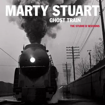 Ghost Train: The Studio B Sessions by Marty Stuart