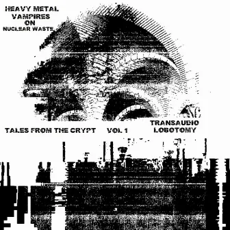 Tales From The Crypt - Transaudio Lobotomy, Vol. 1 by Heavy Metal Vampires on Nuclear Waste