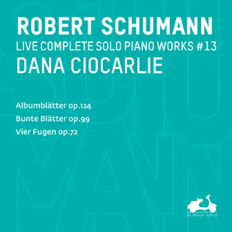 R. Schumann: Complete Solo Piano Works, Vol. 13 - Albumblätter, Op. 124, Bunte Blätter, Op. 99 & Vier Fugen Op. 72 (Live) by Dana Ciocarlie