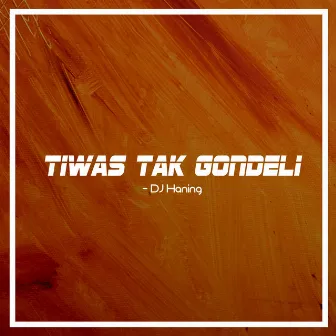 Tiwas Tak Gondeli by DJ Haning