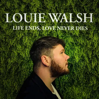 Life Ends, Love Never Dies by Louie Walsh