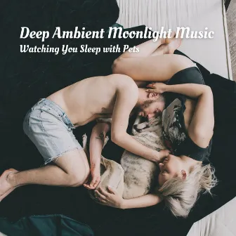 Deep Ambient Moonlight Music: Watching You Sleep with Pets by Songs for Dogs to Sleep To