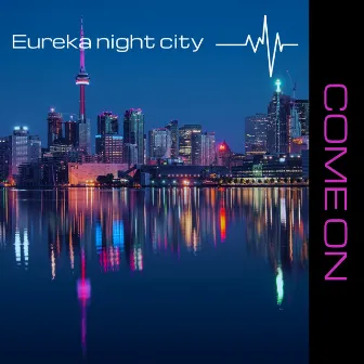 Come On by Eureka Night City