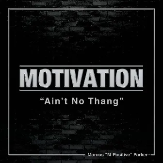 Motivation Ain't No Thang by Marcus M-Positive Parker