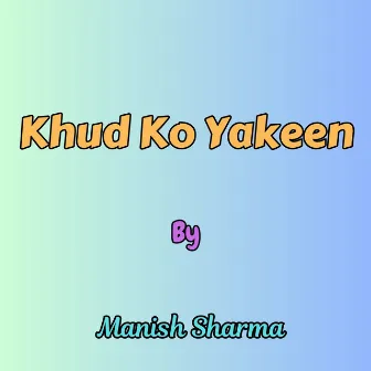 Khud Ko Yakeen by Manish Sharma