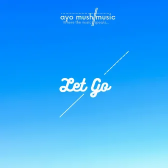 Let Go by ayo mush