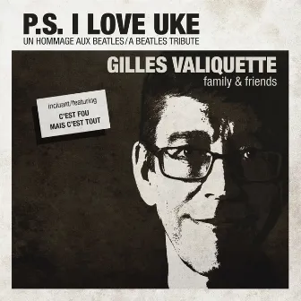 P.S. I Love Uke (Un hommage aux Beatles / A Beatles Tribute) by Gilles Valiquette