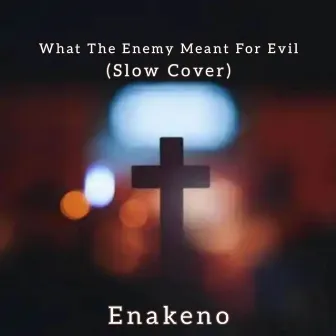 What The Enemy Meant For Evil (Slow Cover) by Enakeno