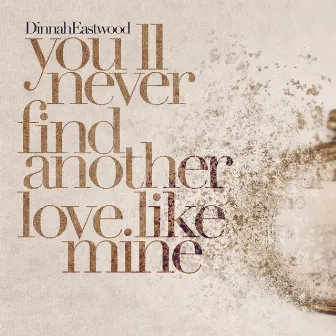 You'll Never Find Another Love Like Mine by Dinah Eastwood