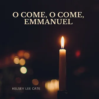 O Come, O Come, Emmanuel by Kelsey Lee Cate