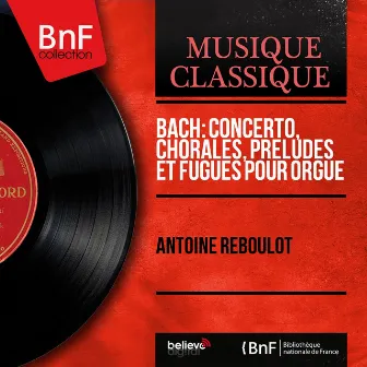 Bach: Concerto, Chorales, Préludes et fugues pour orgue (Mono Version) by Antoine Reboulot