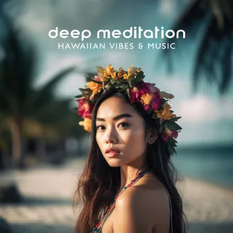 Deep Meditation: Hawaiian Vibes & Music – Positive And Reflective Mood by Ohana Music Project