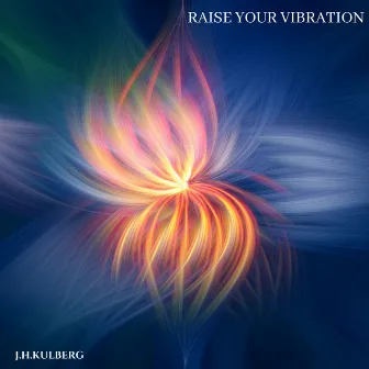 Raise Your Vibration by J.H.Kulberg