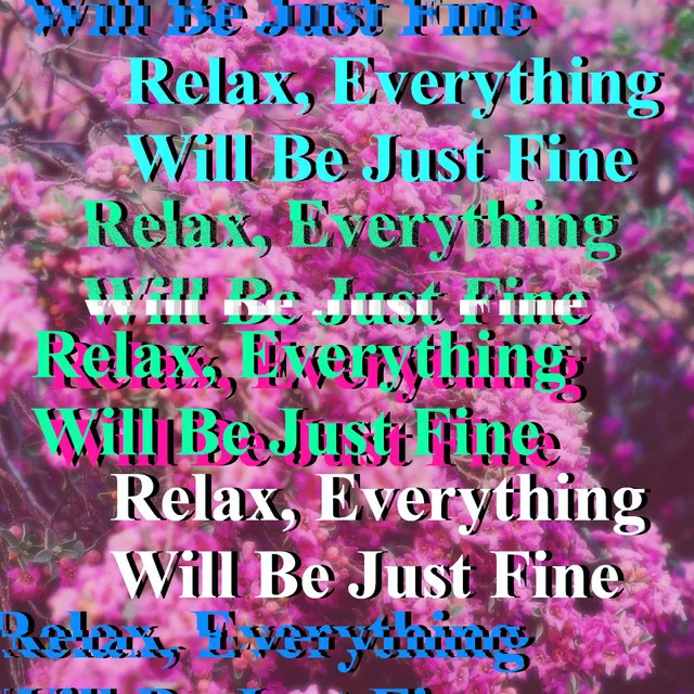 Relax, Everything Will Be Just Fine