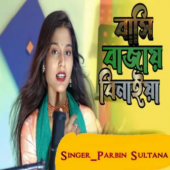 Bashi Bajay Binaiya by Parbin Sultana