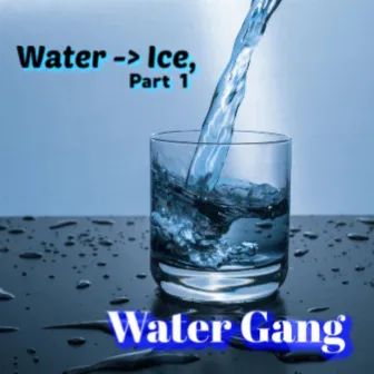 Water -> Ice, Pt. 1 by Water Gang