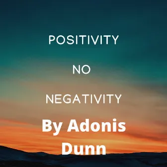 Positivity No Negativity by Adonis Dunn