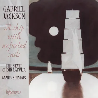 Gabriel Jackson: A Ship with Unfurled Sails & Other Choral Works by Gabriel Jackson