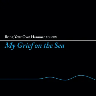 My Grief On The Sea by Bring Your Own Hammer