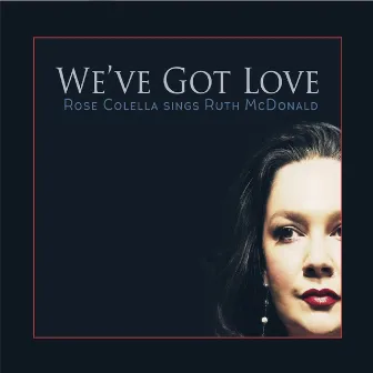 We've Got Love: Rose Colella Sings Ruth McDonald by Rose Colella