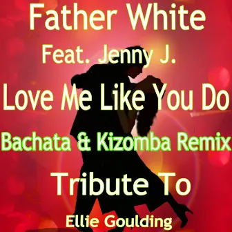 Love Me Like You Do (feat. Jenny J.) [Bachata & Kizomba Remix: Tribute to Ellie Goulding] by Father White