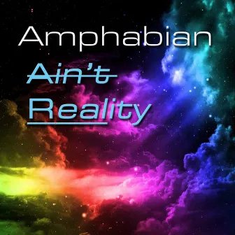 Ain't Reality by Amphabian