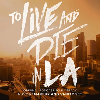 To Live and Die in LA (Original Podcast Soundtrack) by Makeup And Vanity Set